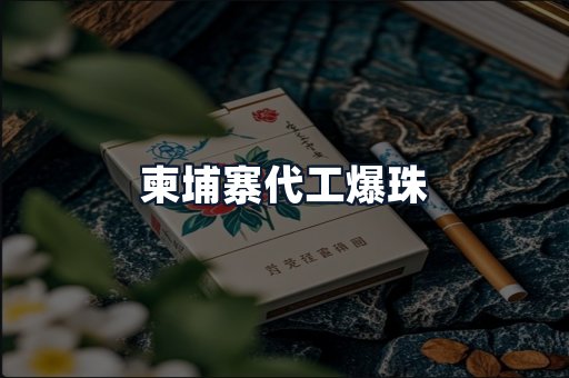 柬埔寨代工爆珠